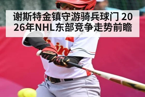 谢斯特金镇守游骑兵球门 2026年NHL东部竞争走势前瞻