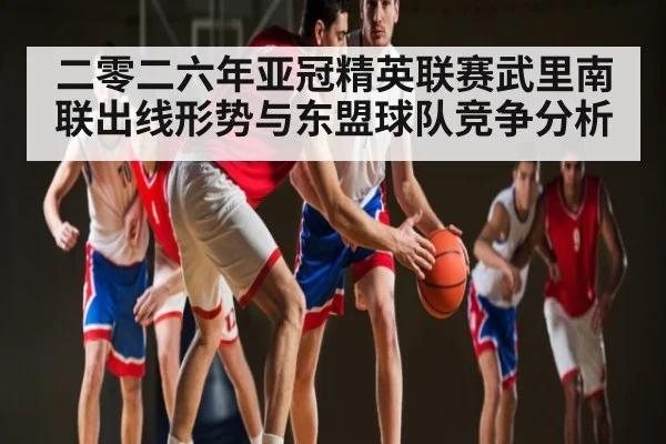 二零二六年亚冠精英联赛武里南联出线形势与东盟球队竞争分析
