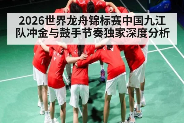2026世界龙舟锦标赛中国九江队冲金与鼓手节奏独家深度分析（hth）